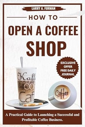 how to open a coffee shop a practical guide to launching a successful and profitable coffee business 1st