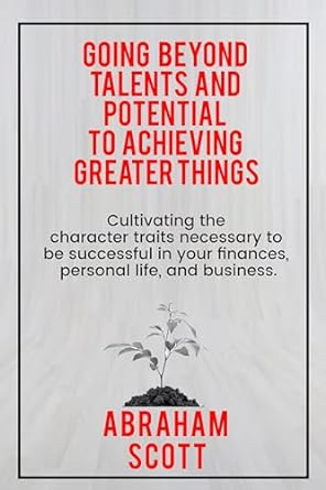 going beyond talents and potential to achieving greater things cultivating the character traits necessary to