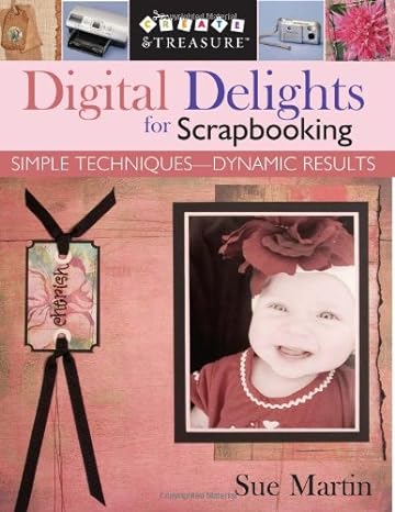 digital delights for scrapbooking simple techniques dynamic results 1st edition sue martin 1571203427,