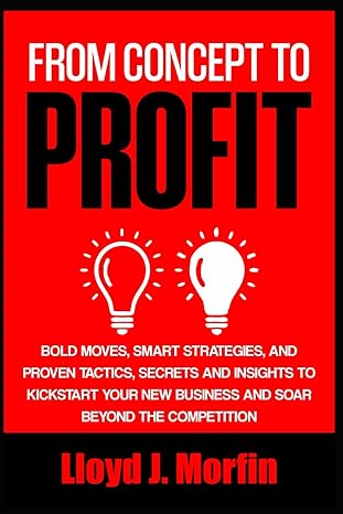 from concept to profit bold moves smart strategies and proven tactics secrets and insights to kick start your