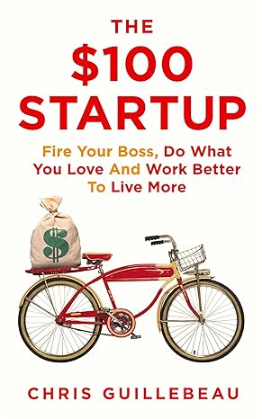 the $100 startup fire your boss do what you love and work better to live more 4th/24th/12th edition chris