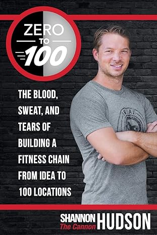 zero to 100 the blood sweat and tears of building a fitness chain from idea to 100 locations 1st edition