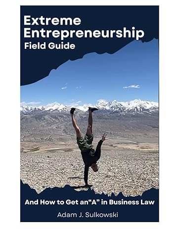 extreme entrepreneurship field guide and how to get an a in business law 1st edition adam sulkowski