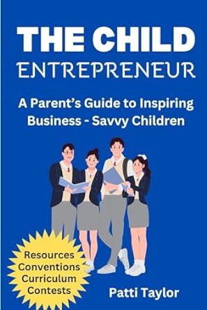 the child entrepreneur a parents guide to inspiring business savvy children 1st edition patti and danny