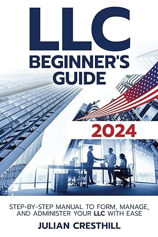 llc beginners guide step by step manual to form manage and administer your llc with ease 1st edition julian