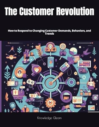 the customer revolution how to respond to changing customer demands behaviors and trends 1st edition
