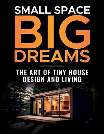 small space big dreams the art of tiny house design and living 1st edition don walstead b0cr5qy2y1,