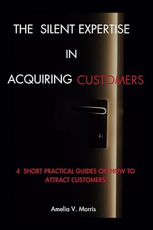 the silent expertise in acquiring customers 4 short practical guides on how to attract customers 1st edition