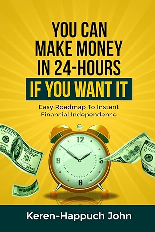 you can make money in 24 hours if you want it easy roadmap to instant financial independence 1st edition