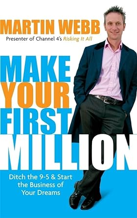 make your first million ditch the 9 5 and start the business of your dreams 1st edition martin webb