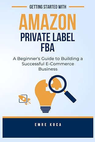 getting started with amazon private label fba a beginners guide to building a successful e commerce business