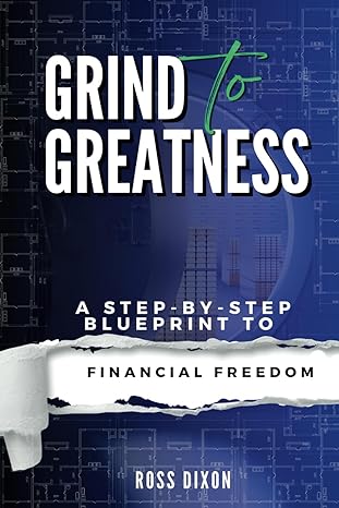 grind to greatness a step by step blueprint to financial freedom 1st edition ross dixon b0cqqzm4nv,