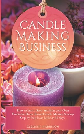 candle making business how to start grow and run your own profitable home based candle making startup step by
