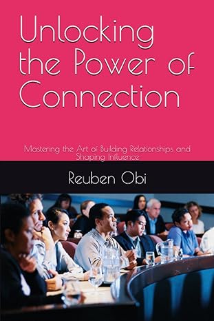 unlocking the power of connection mastering the art of building relationships and shaping influence 1st