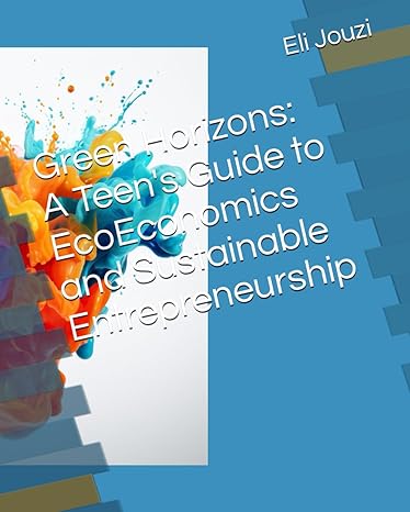 green horizons a teens guide to ecoeconomics and sustainable entrepreneurship 1st edition eli jouzi