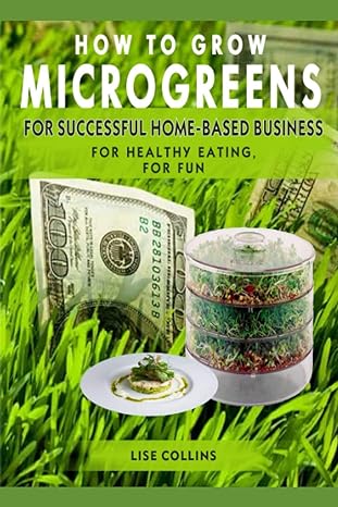 how to grow microgreens for successful home based business for healthy eating for fun 1st edition lise