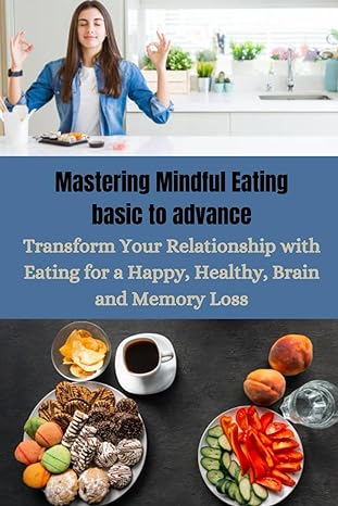 mastering mindful eating basic to advance transform your relationship with eating for a happy healthy brain