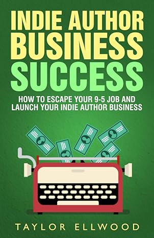 indie author business success how to escape your 9 5 job and launch your indie author business 1st edition