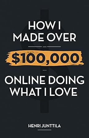 how i made over $100 000 online doing what i love 1st edition henri junttila 1496176804, 978-1496176806