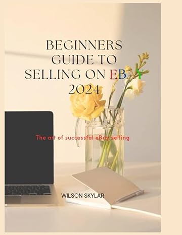 beginners guide to selling on ebay 2024 the art of a successful ebay selling 1st edition wilson skylar