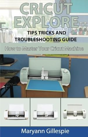 cricut explore tips tricks and troubleshooting guide 1st edition maryann gillespie 1977851142, 978-1977851147