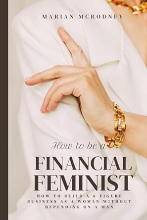 how to be a financial feminist how to build a 6 figure business as a woman without depending on a man 1st