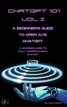 chatgpt 101 vol 1 a beginners guide to open a i s chatgpt a learners guide to fully understanding chatgpt 1st