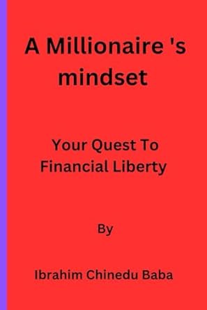 a millionaire s mindset your quest to financial liberty 1st edition ibrahim chinedu baba b0cns28153,