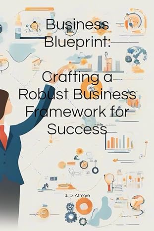 strategic blueprint crafting a robust business framework for success 1st edition j d atmore b0csfh5q6k