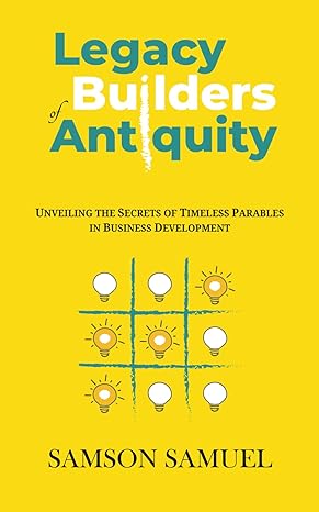 legacy builders of antiquity unveiling the secrets of timeless parables in business development 1st edition