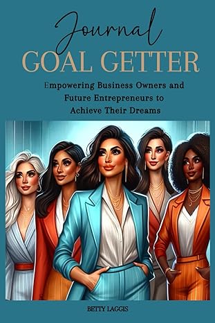 goal getter empowering business owners and future entrepreneurs to achieve their dreams 1st edition betty