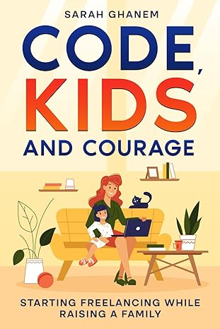 code kids and courage starting freelancing while raising a family 1st edition sarah ghanem b0crqccpwd,