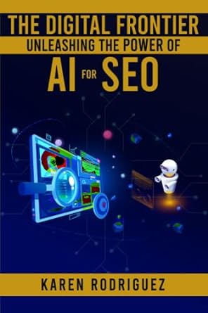 the digital frontier unleashing the power of ai for seo 1st edition karen rodriguez 979-8395731838