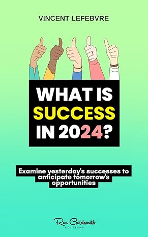 what is success in 2024 examine yesterdays successes to anticipate tomorrows opportunities 1st edition