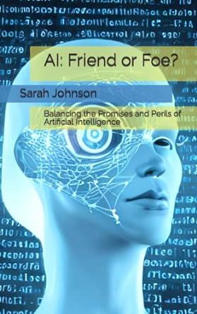 ai friend or foe balancing the promises and perils of artificial intelligence 1st edition sarah johnson