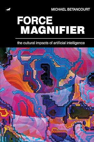 force magnifier the cultural impacts of artificial intelligence 1st edition michael betancourt 1479448192,