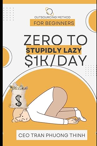 stupidly lazy zero to $1k/day outsourcing method for beginners make money online 2024 1st edition ceo tran