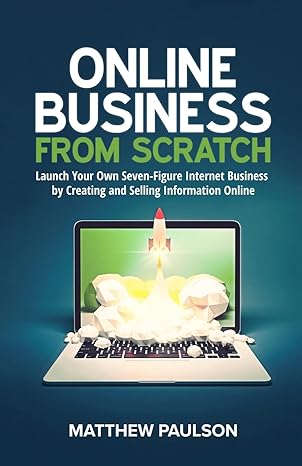online business from scratch launch your own seven figure internet business by creating and selling