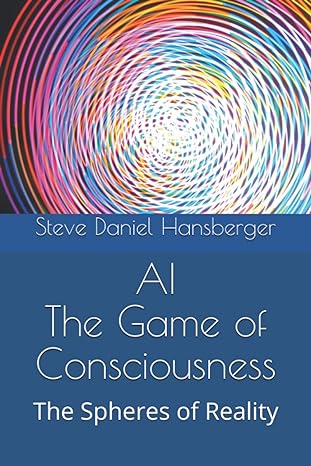 ai the game of consciousness the spheres of reality 1st edition steve daniel hansberger 979-8608859519