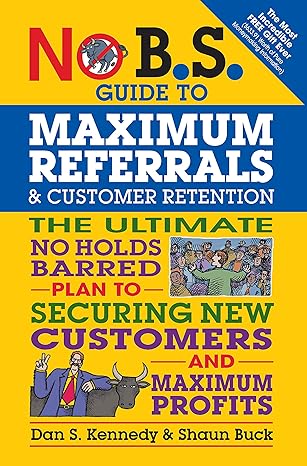 no b s guide to maximum referrals and customer retention the ultimate no holds barred plan to securing new