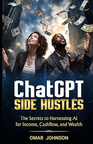 chatgpt side hustles the secrets to harnessing ai for income cashflow and wealth 1st edition omar johnson