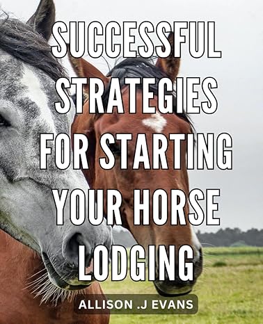 successful strategies for starting your horse lodging profitable tips and tactics for launching and operating