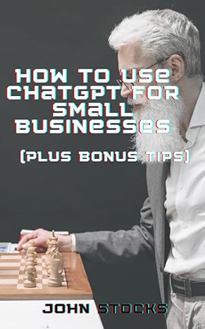 how to use chatgpt for small businesses 1st edition john stocks b0c9snkds6, 979-8851306815