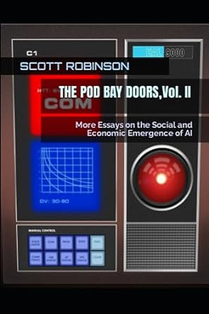 the pod bay doors vol ii more essays on the social and economic emergence of ai 1st edition scott robinson