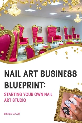 nail art business blueprint starting your own nail art studio a guide for aspiring nail artists and