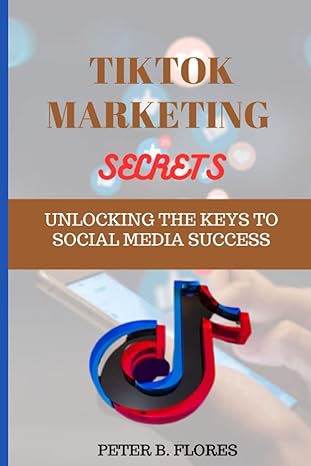 tiktok marketing secrets unlocking the keys to social media success 1st edition peter b flores b0c6p2pctl,