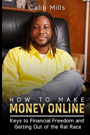 how to make money online keys to financial freedom and getting out of the rat race 1st edition calib mills