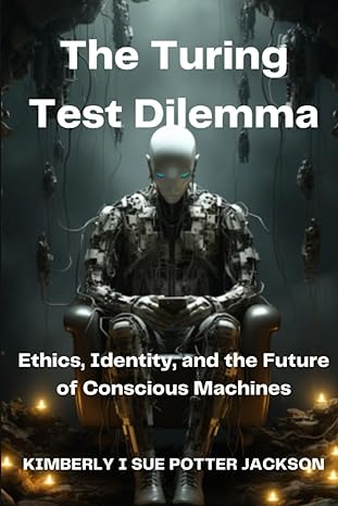 the turing test dilemma ethics identity and the future of conscious machines 1st edition kimberly i sue