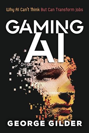 gaming ai why ai can t think but can transform jobs 1st edition gilder george 1936599872, 978-1936599875