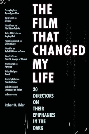 the film that changed my life 30 directors on their epiphanies in the dark 1st edition robert k. elder